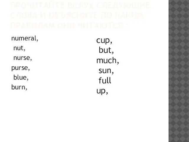 ПРОЧИТАЙТЕ ВСЛУХ СЛЕДУЮЩИЕ СЛОВА И ОБЪЯСНИТЕ ПО КАКИМ ПРАВИЛАМ ОНИ ЧИТАЮТСЯ :