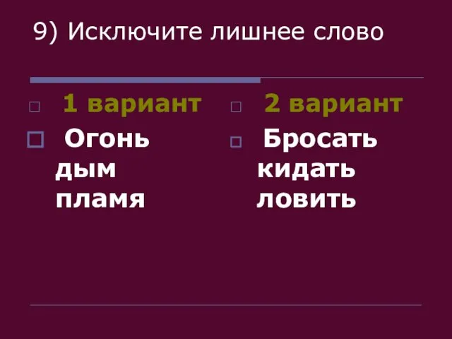 9) Исключите лишнее слово 1 вариант Огонь дым пламя 2 вариант Бросать кидать ловить