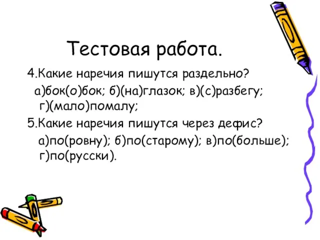 Тестовая работа. 4.Какие наречия пишутся раздельно? а)бок(о)бок; б)(на)глазок; в)(с)разбегу; г)(мало)помалу; 5.Какие наречия