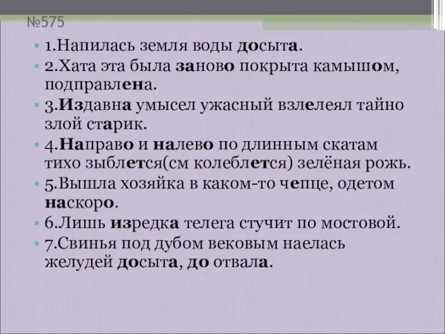 №575 1.Напилась земля воды досыта. 2.Хата эта была заново покрыта камышом, подправлена.