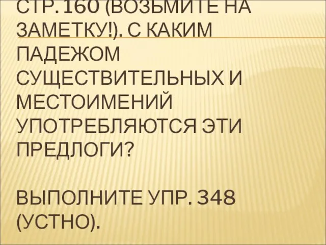 ПРОЧИТАЙТЕ МАТЕРИАЛ НА СТР. 160 (ВОЗЬМИТЕ НА ЗАМЕТКУ!). С КАКИМ ПАДЕЖОМ СУЩЕСТВИТЕЛЬНЫХ