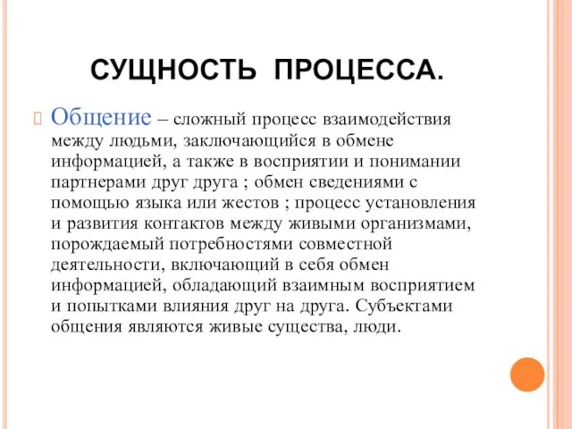 СУЩНОСТЬ ПРОЦЕССА. Общение – сложный процесс взаимодействия между людьми, заключающийся в обмене