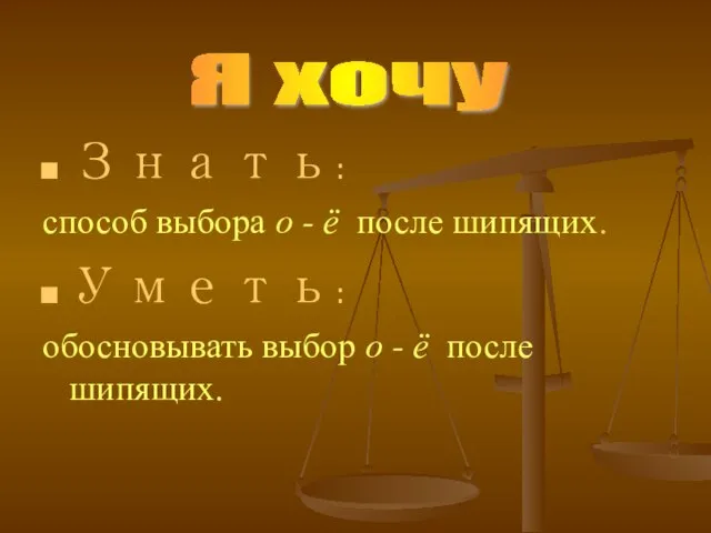 Знать: способ выбора о - ё после шипящих. Уметь: обосновывать выбор о