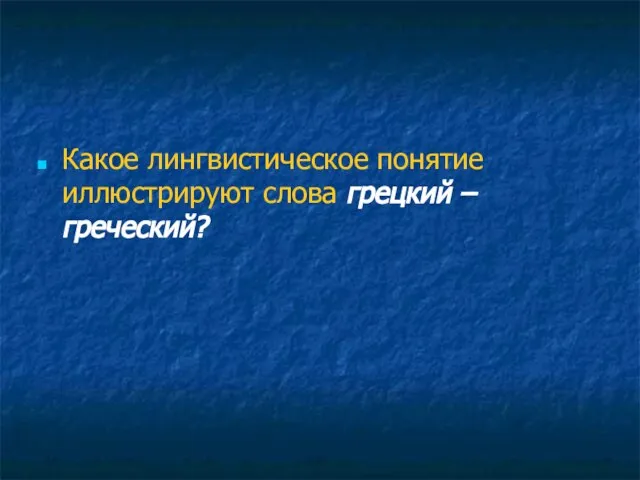 Какое лингвистическое понятие иллюстрируют слова грецкий – греческий?