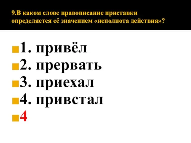 9.В каком слове правописание приставки определяется её значением «неполнота действия»? 1. привёл