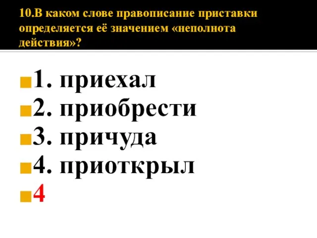 10.В каком слове правописание приставки определяется её значением «неполнота действия»? 1. приехал