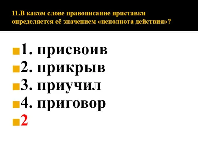 11.В каком слове правописание приставки определяется её значением «неполнота действия»? 1. присвоив