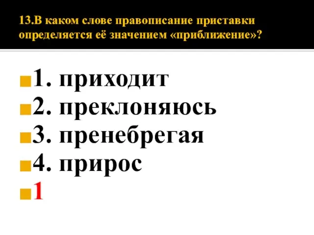 13.В каком слове правописание приставки определяется её значением «приближение»? 1. приходит 2.