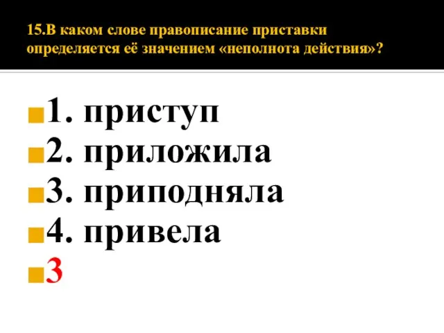 15.В каком слове правописание приставки определяется её значением «неполнота действия»? 1. приступ