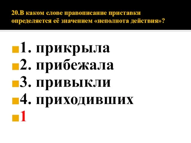 20.В каком слове правописание приставки определяется её значением «неполнота действия»? 1. прикрыла