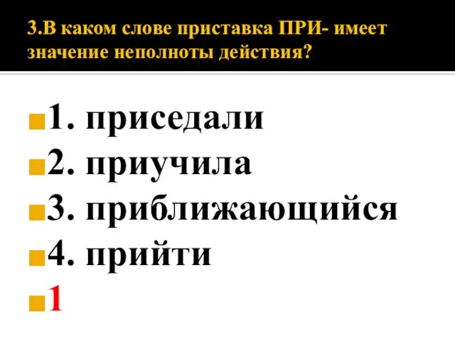 3.В каком слове приставка ПРИ- имеет значение неполноты действия? 1. приседали 2.