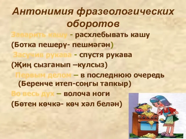 Антонимия фразеологических оборотов Заварить кашу - расхлебывать кашу (Ботка пешерү- пешмәгән) Засучив