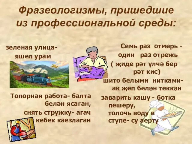 Фразеологизмы, пришедшие из профессиональной среды: зеленая улица- яшел урам Семь раз отмерь