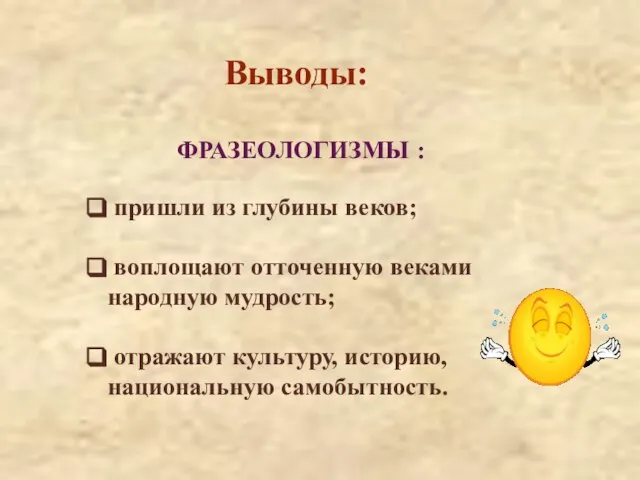 Выводы: пришли из глубины веков; воплощают отточенную веками народную мудрость; отражают культуру,