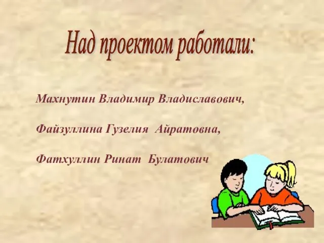 Над проектом работали: Махнутин Владимир Владиславович, Файзуллина Гузелия Айратовна, Фатхуллин Ринат Булатович