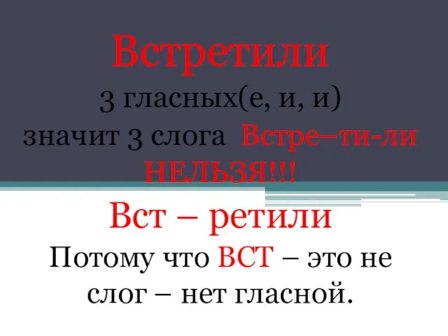 Встретили 3 гласных(е, и, и) значит 3 слога Встре–ти-ли НЕЛЬЗЯ!!! Вст –