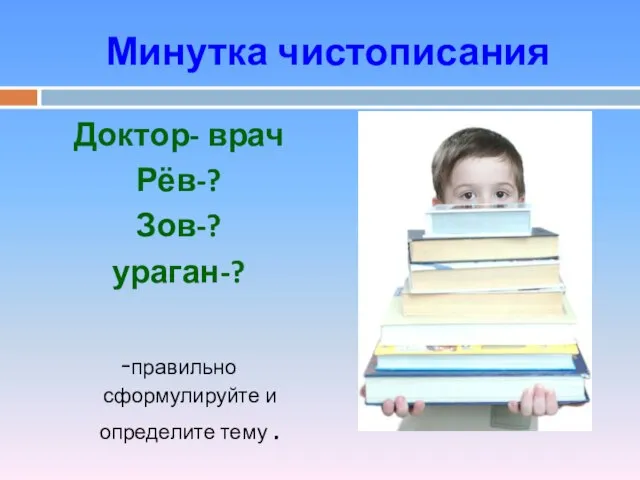 Минутка чистописания Доктор- врач Рёв-? Зов-? ураган-? -правильно сформулируйте и определите тему .