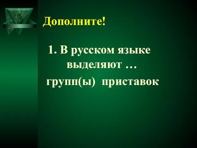 Дополните! 1. В русском языке выделяют … групп(ы) приставок