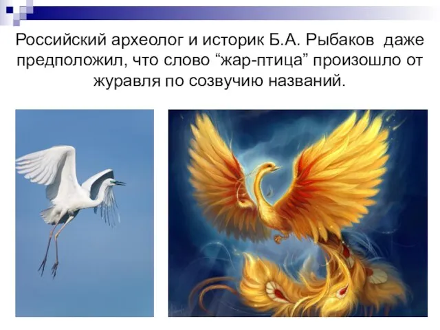 Российский археолог и историк Б.А. Рыбаков даже предположил, что слово “жар-птица” произошло