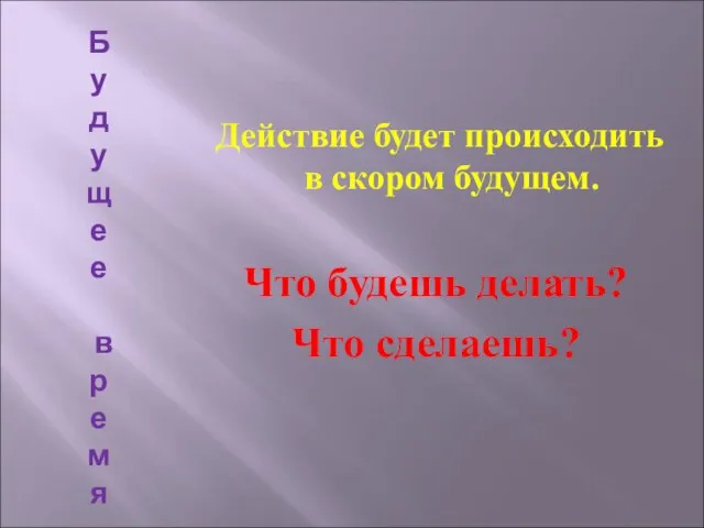 Б у д уще е в р е м я Действие будет