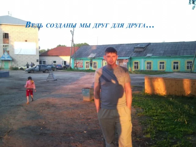 Ведь созданы мы друг для друга…