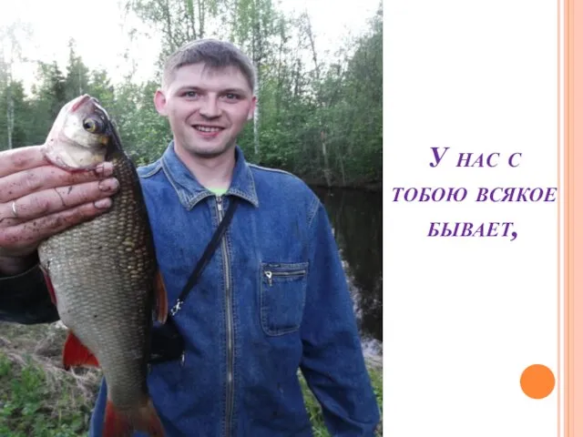 У нас с тобою всякое бывает,