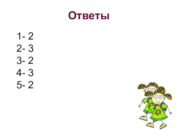 Ответы 1- 2 2- 3 3- 2 4- 3 5- 2