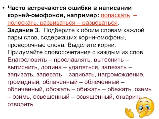 Часто встречаются ошибки в написании корней-омофонов, например: поласкать – полоскать, развиваться –