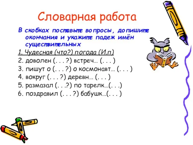 Словарная работа В скобках поставьте вопросы, допишите окончания и укажите падеж имён