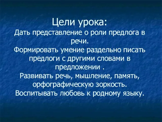 Цели урока: Дать представление о роли предлога в речи. Формировать умение раздельно