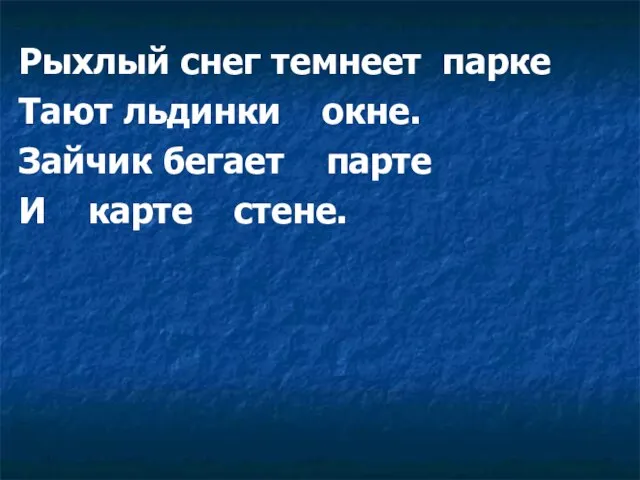 Рыхлый снег темнеет парке Тают льдинки окне. Зайчик бегает парте И карте стене.