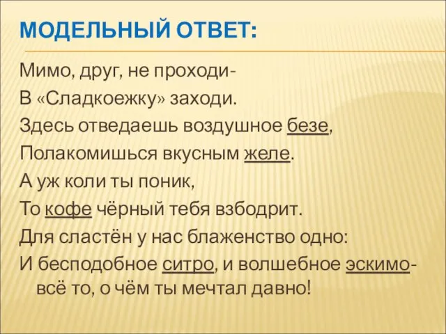 МОДЕЛЬНЫЙ ОТВЕТ: Мимо, друг, не проходи- В «Сладкоежку» заходи. Здесь отведаешь воздушное