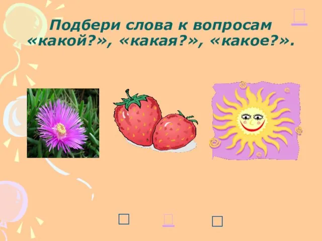 Подбери слова к вопросам «какой?», «какая?», «какое?».  ? ? 