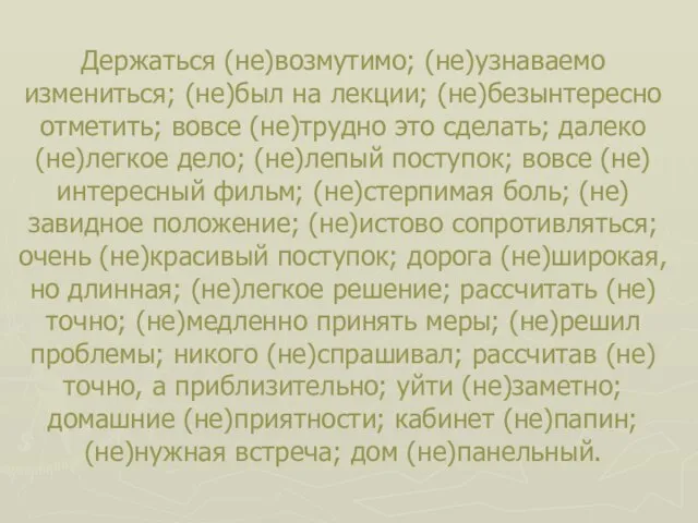 Держаться (не)возмутимо; (не)узнаваемо измениться; (не)был на лекции; (не)безынтересно отметить; вовсе (не)трудно это