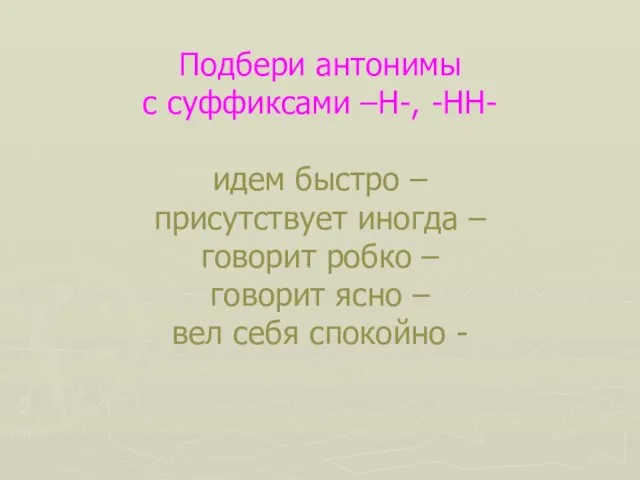 Подбери антонимы с суффиксами –Н-, -НН- идем быстро – присутствует иногда –