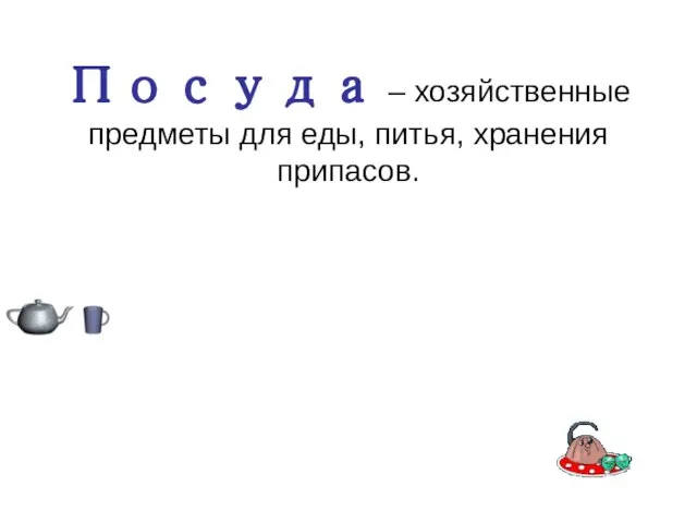 Посуда – хозяйственные предметы для еды, питья, хранения припасов.