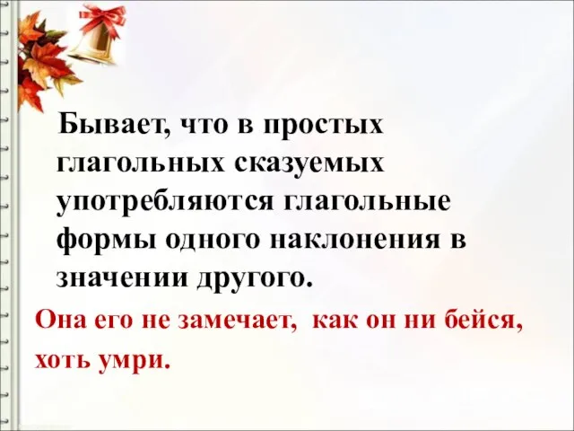 Бывает, что в простых глагольных сказуемых употребляются глагольные формы одного наклонения в