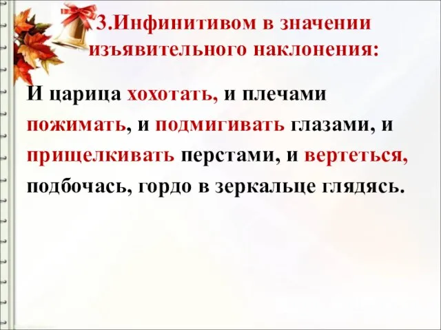 3.Инфинитивом в значении изъявительного наклонения: И царица хохотать, и плечами пожимать, и