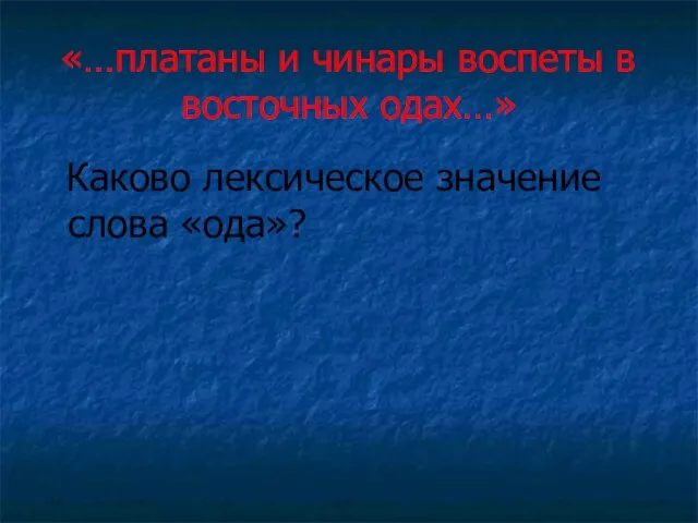 «…платаны и чинары воспеты в восточных одах…» Каково лексическое значение слова «ода»?