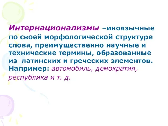 Интернационализмы –иноязычные по своей морфологической структуре слова, преимущественно научные и технические термины,