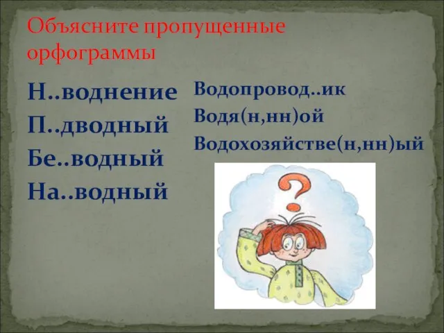 Объясните пропущенные орфограммы Н..воднение П..дводный Бе..водный На..водный Водопровод..ик Водя(н,нн)ой Водохозяйстве(н,нн)ый