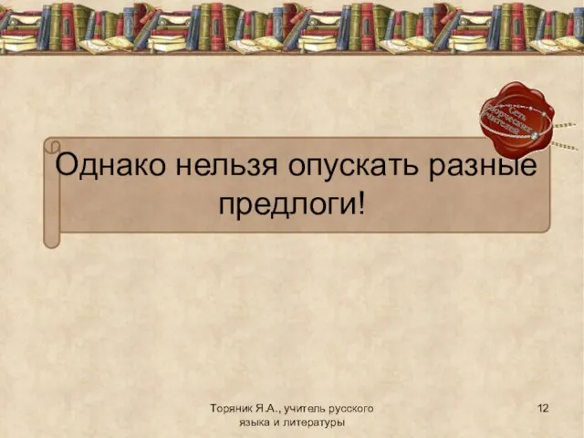 Торяник Я.А., учитель русского языка и литературы Однако нельзя опускать разные предлоги!