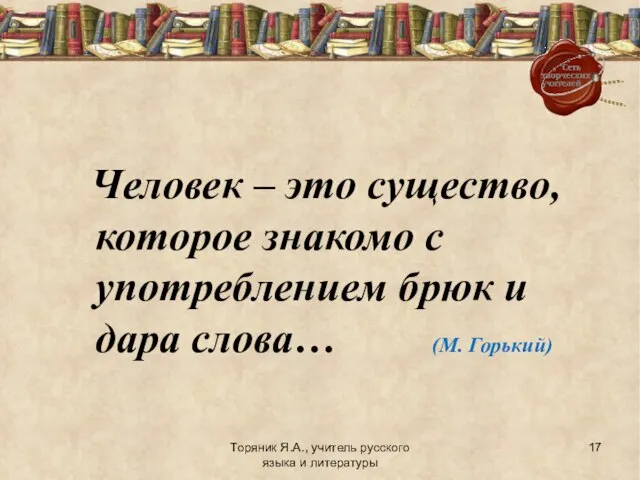 Торяник Я.А., учитель русского языка и литературы Человек – это существо, которое