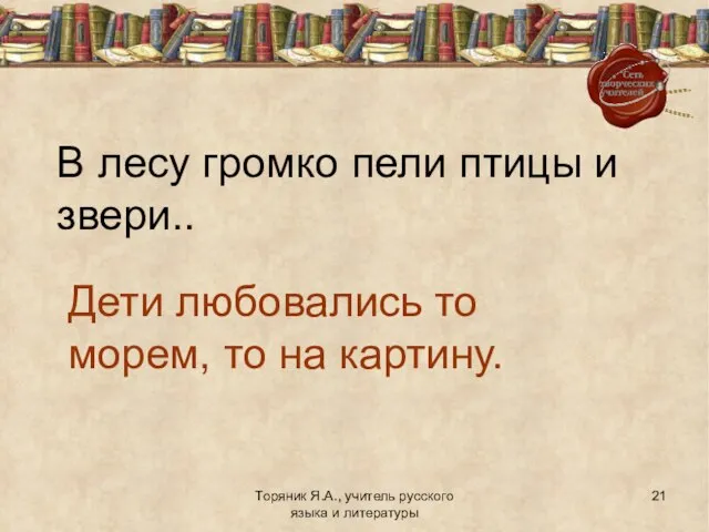 Торяник Я.А., учитель русского языка и литературы В лесу громко пели птицы