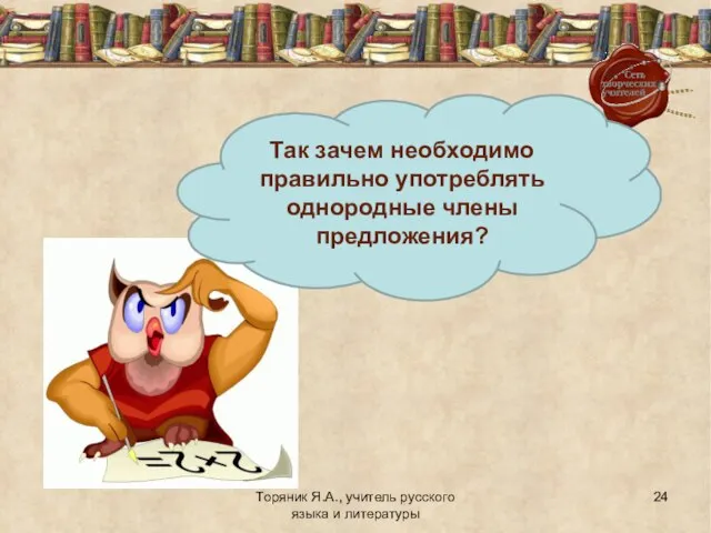 Торяник Я.А., учитель русского языка и литературы Так зачем необходимо правильно употреблять однородные члены предложения?