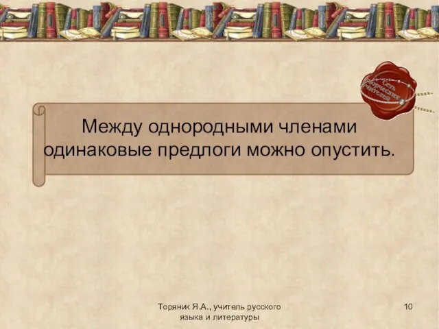 Торяник Я.А., учитель русского языка и литературы Между однородными членами одинаковые предлоги можно опустить.