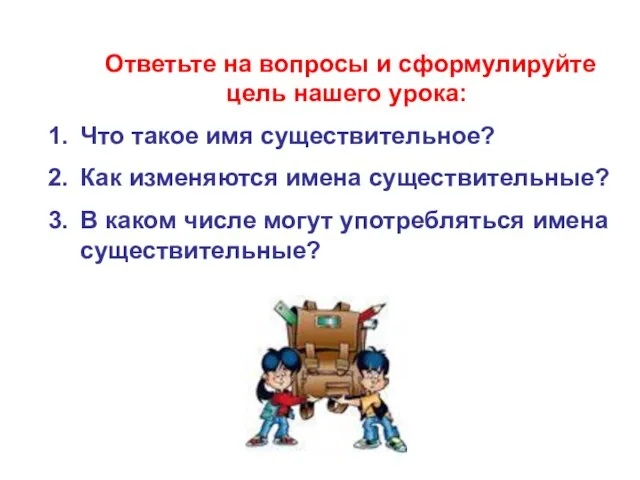 Ответьте на вопросы и сформулируйте цель нашего урока: Что такое имя существительное?