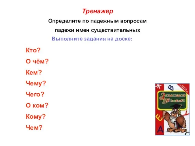 Тренажер Определите по падежным вопросам падежи имен существительных Выполните задания на доске: