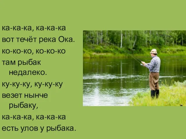 ка-ка-ка, ка-ка-ка вот течёт река Ока. ко-ко-ко, ко-ко-ко там рыбак недалеко. ку-ку-ку,