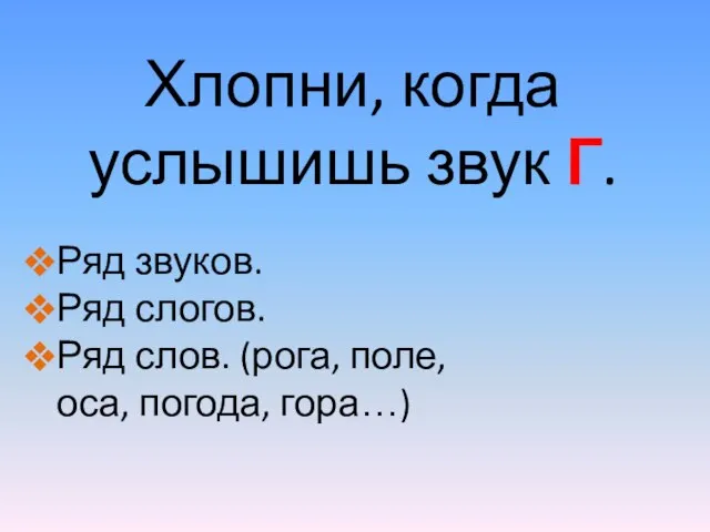 Хлопни, когда услышишь звук Г. Ряд звуков. Ряд слогов. Ряд слов. (рога, поле, оса, погода, гора…)